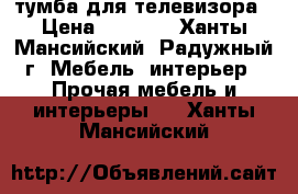 тумба для телевизора › Цена ­ 1 000 - Ханты-Мансийский, Радужный г. Мебель, интерьер » Прочая мебель и интерьеры   . Ханты-Мансийский